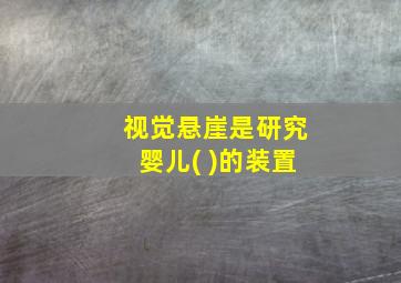 视觉悬崖是研究婴儿( )的装置